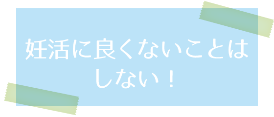 妊活に良くないことはしない！