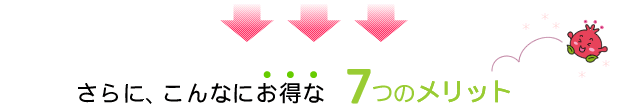 さらにこんなにお得な7つのメリット