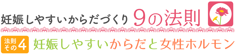 妊娠しやすいからだづくり9の法則 【法則その4】妊娠しやすいからだと女性ホルモン