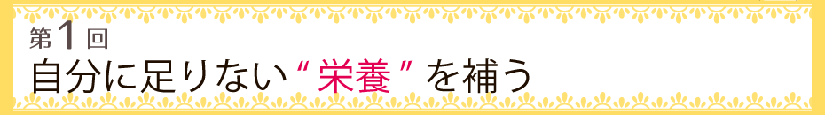 【第1回】自分に足りない“栄養”を補う