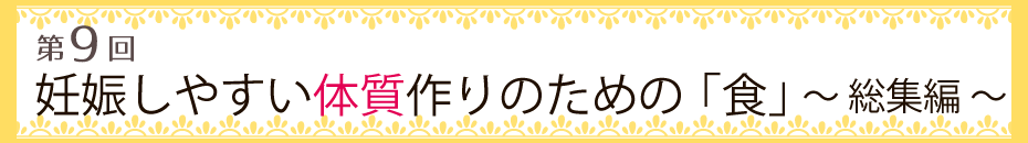 【第9回】妊娠しやすい体質作りのための「食」