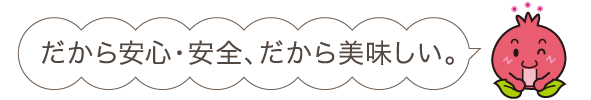 だから安心・安全、だから美味しい。