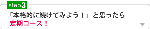 本格的に続けてみよう！と思ったら定期コース