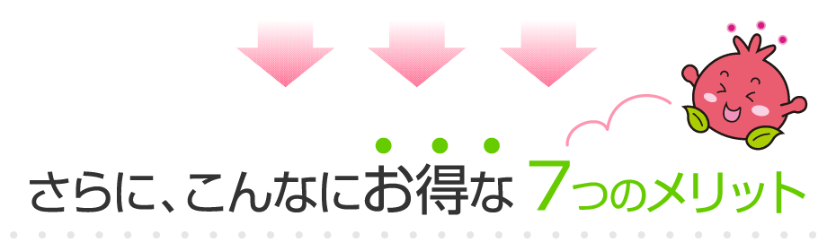 さらに、こんなにお得な7つのメリット