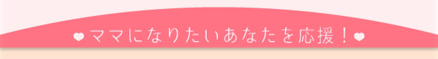 ママになりたいあなたを応援